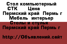 Стол компьютерный “СТК-1“ › Цена ­ 1 870 - Пермский край, Пермь г. Мебель, интерьер » Столы и стулья   . Пермский край,Пермь г.